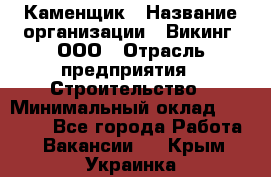 Каменщик › Название организации ­ Викинг, ООО › Отрасль предприятия ­ Строительство › Минимальный оклад ­ 50 000 - Все города Работа » Вакансии   . Крым,Украинка